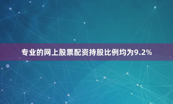 专业的网上股票配资持股比例均为9.2%