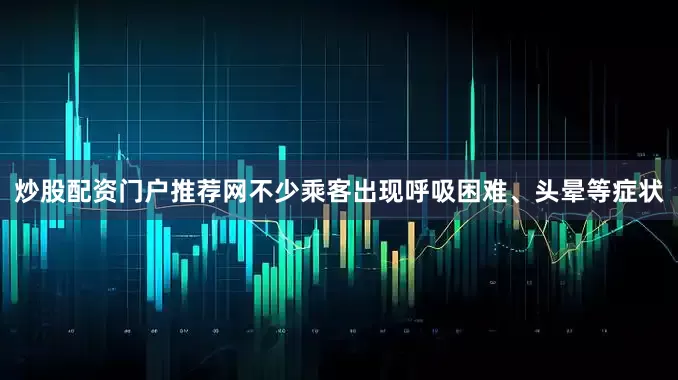 炒股配资门户推荐网不少乘客出现呼吸困难、头晕等症状