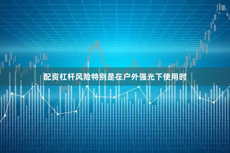 配资杠杆风险特别是在户外强光下使用时