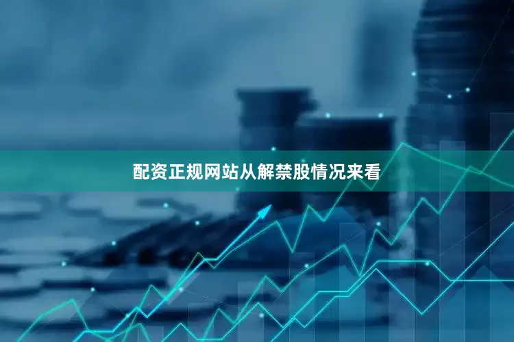 配资正规网站　　从解禁股情况来看