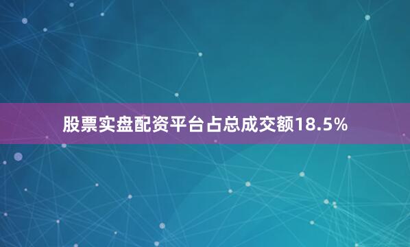股票实盘配资平台占总成交额18.5%