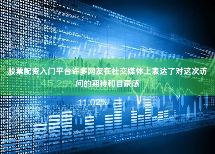 股票配资入门平台许多网友在社交媒体上表达了对这次访问的期待和自豪感
