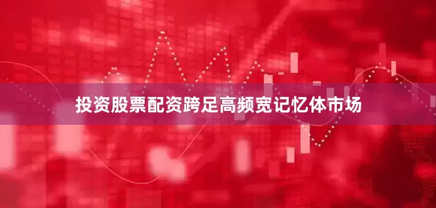 投资股票配资跨足高频宽记忆体市场