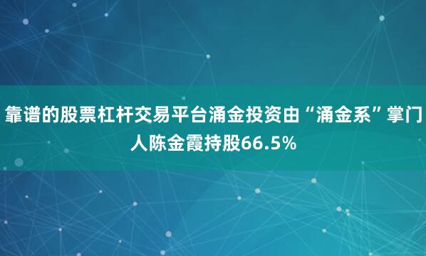 靠谱的股票杠杆交易平台涌金投资由“涌金系”掌门人陈金霞持股66.5%