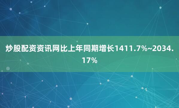 炒股配资资讯网比上年同期增长1411.7%~2034.17%