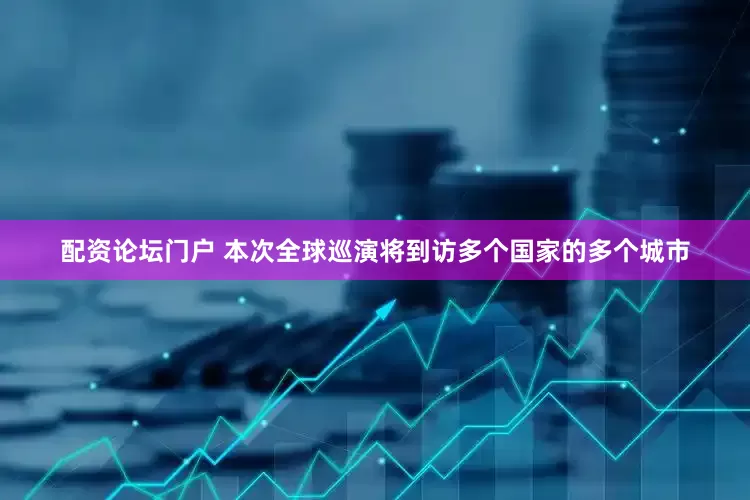 配资论坛门户 本次全球巡演将到访多个国家的多个城市