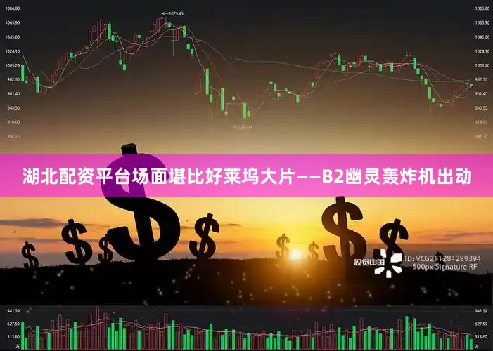 湖北配资平台场面堪比好莱坞大片——B2幽灵轰炸机出动
