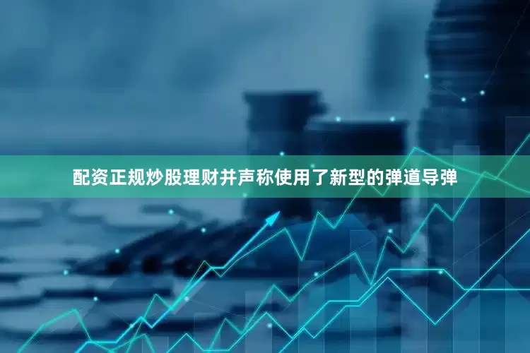 配资正规炒股理财并声称使用了新型的弹道导弹