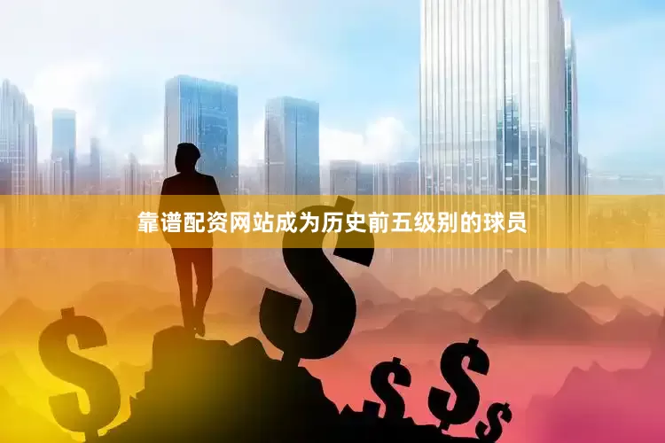 靠谱配资网站成为历史前五级别的球员