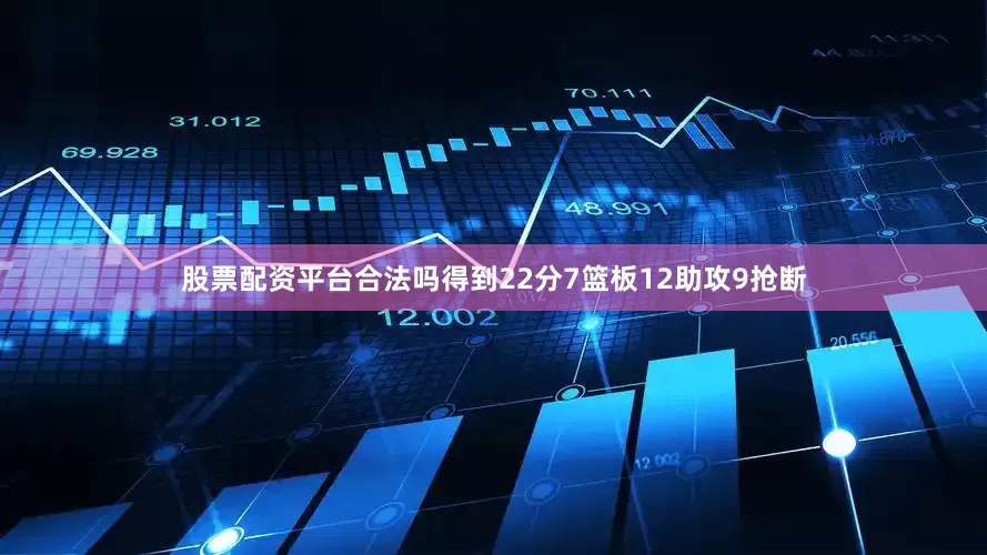 股票配资平台合法吗得到22分7篮板12助攻9抢断