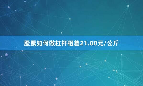股票如何做杠杆相差21.00元/公斤