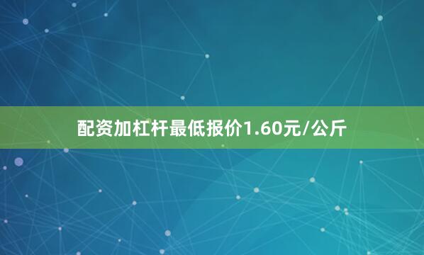 配资加杠杆最低报价1.60元/公斤