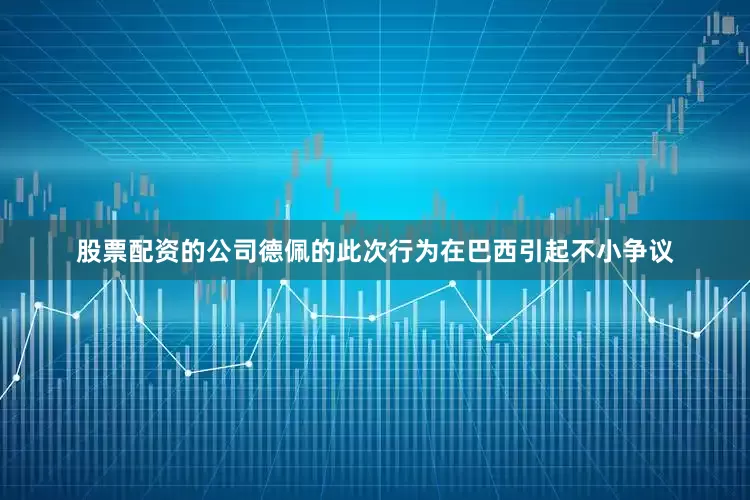 股票配资的公司德佩的此次行为在巴西引起不小争议