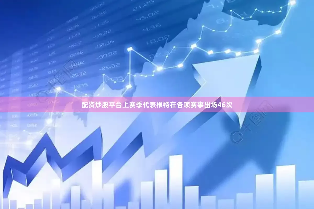 配资炒股平台上赛季代表根特在各项赛事出场46次