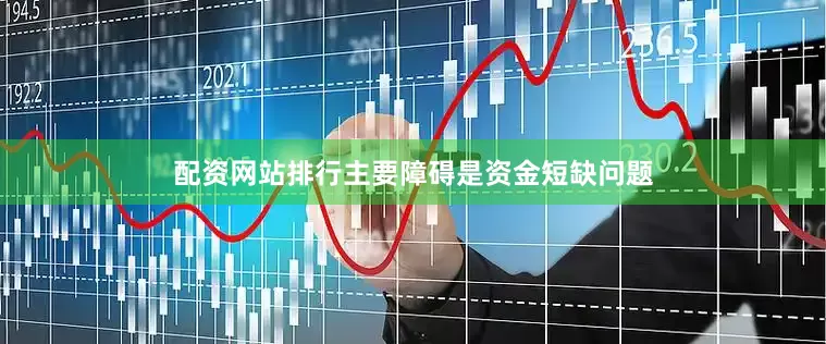 配资网站排行主要障碍是资金短缺问题