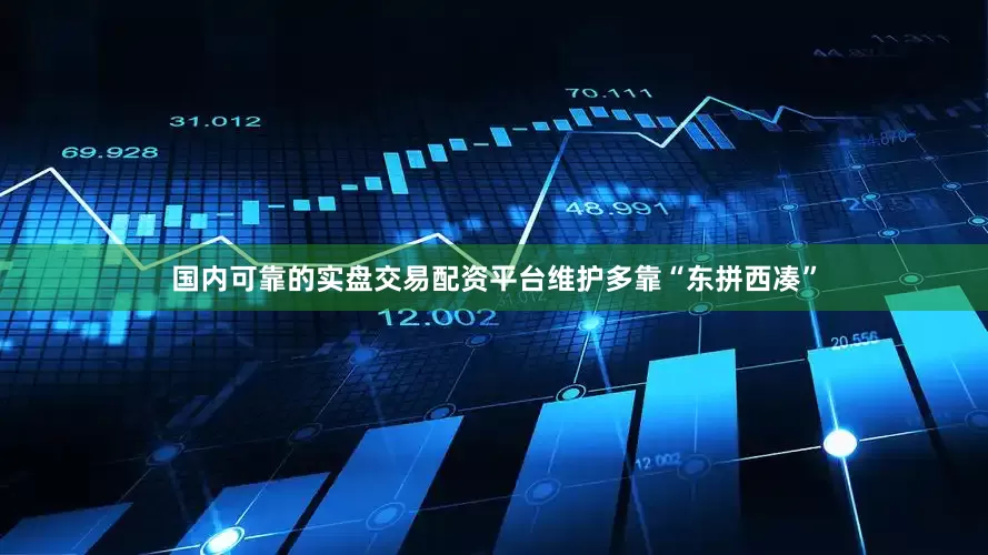 国内可靠的实盘交易配资平台维护多靠“东拼西凑”