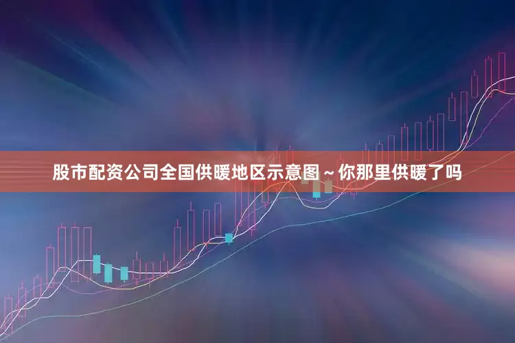 股市配资公司全国供暖地区示意图～你那里供暖了吗