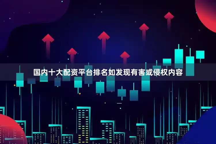国内十大配资平台排名如发现有害或侵权内容