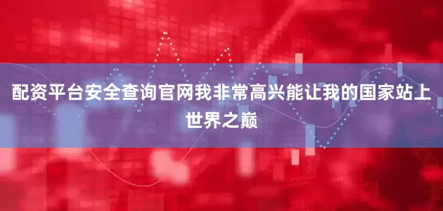 配资平台安全查询官网我非常高兴能让我的国家站上世界之巅