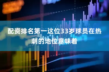 配资排名第一这位33岁球员在热刺的地位意味着