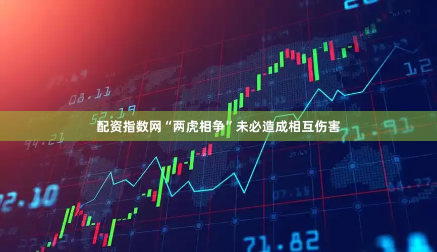 配资指数网“两虎相争”未必造成相互伤害