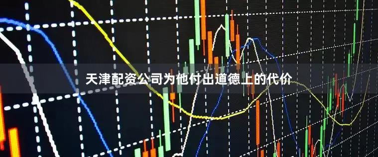 天津配资公司为他付出道德上的代价