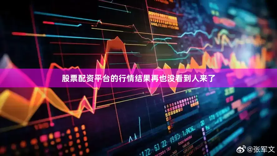 股票配资平台的行情结果再也没看到人来了