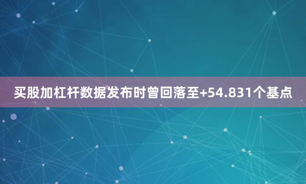 买股加杠杆数据发布时曾回落至+54.831个基点