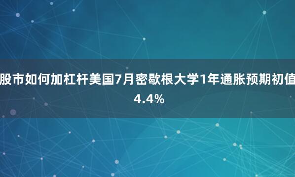 股市如何加杠杆美国7月密歇根大学1年通胀预期初值 4.4%