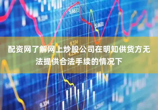 配资网了解网上炒股公司在明知供货方无法提供合法手续的情况下