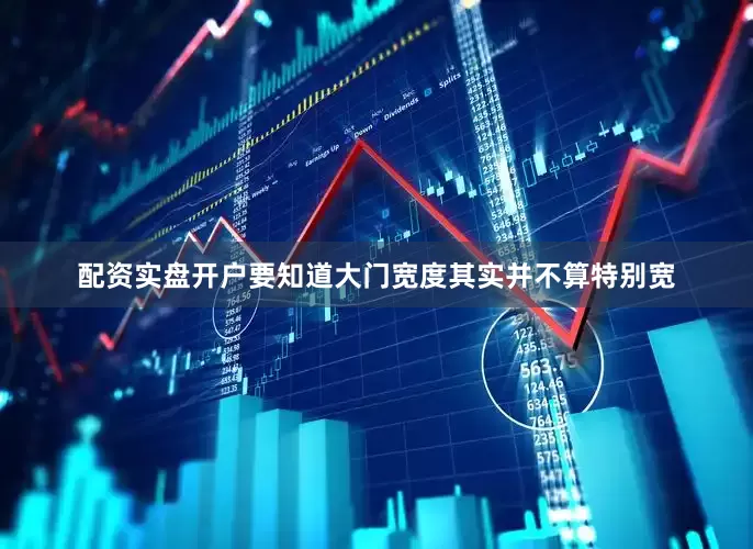 配资实盘开户要知道大门宽度其实并不算特别宽