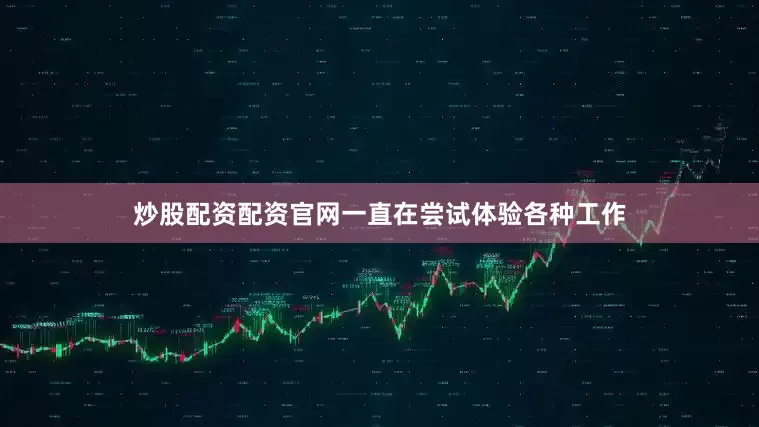 炒股配资配资官网一直在尝试体验各种工作