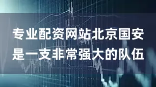 专业配资网站北京国安是一支非常强大的队伍
