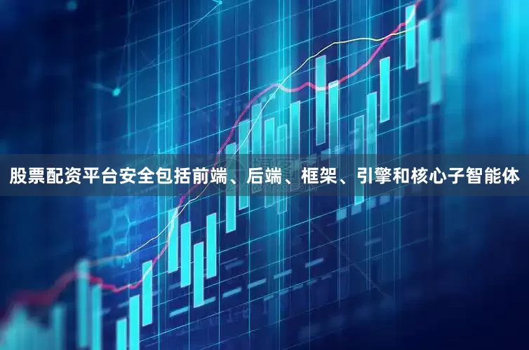 股票配资平台安全包括前端、后端、框架、引擎和核心子智能体