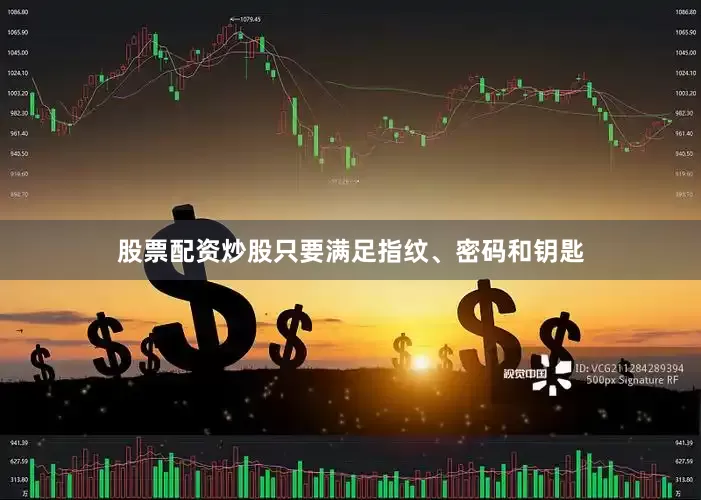 股票配资炒股只要满足指纹、密码和钥匙