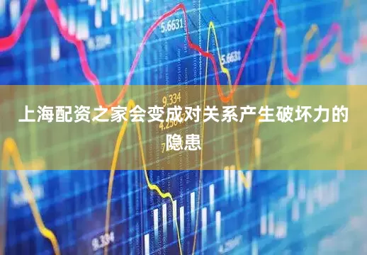 上海配资之家会变成对关系产生破坏力的隐患