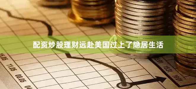 配资炒股理财远赴美国过上了隐居生活