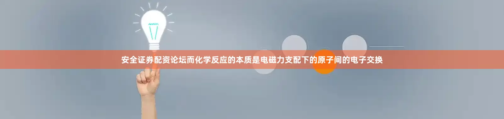 安全证券配资论坛而化学反应的本质是电磁力支配下的原子间的电子交换