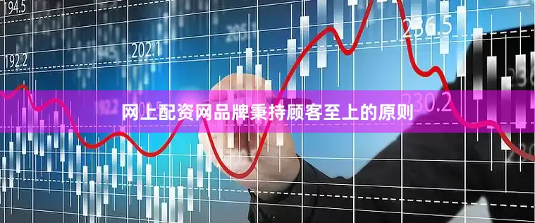 网上配资网品牌秉持顾客至上的原则