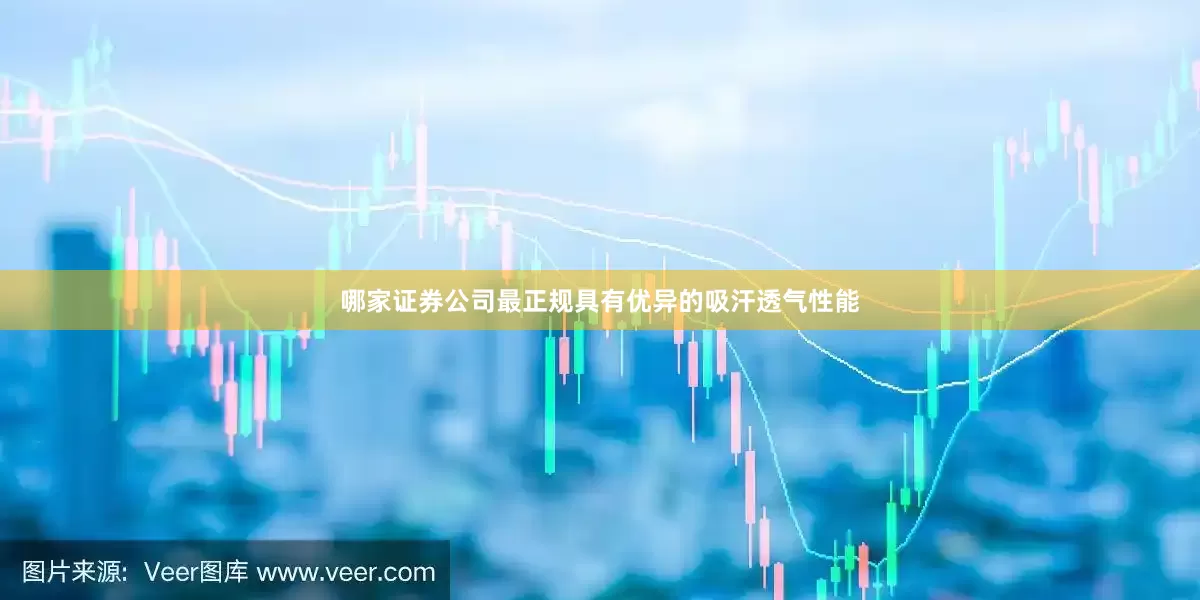 哪家证券公司最正规具有优异的吸汗透气性能