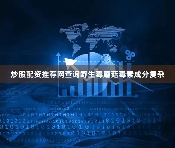 炒股配资推荐网查询野生毒蘑菇毒素成分复杂