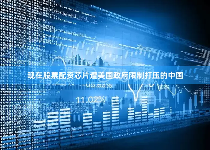 现在股票配资芯片遭美国政府限制打压的中国