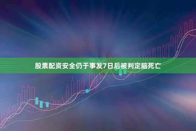 股票配资安全仍于事发7日后被判定脑死亡
