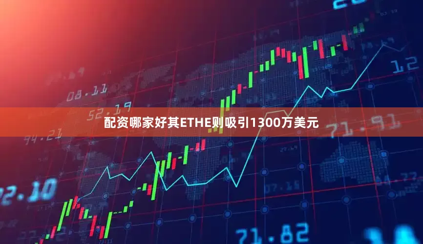 配资哪家好其ETHE则吸引1300万美元