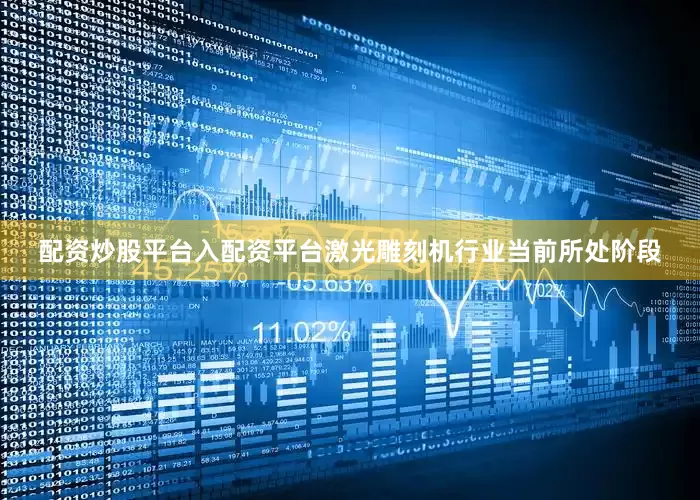 配资炒股平台入配资平台激光雕刻机行业当前所处阶段